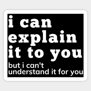 I Can Explain It To You But I Can't Understand It For You. Snarky Sarcastic Comment. Magnet